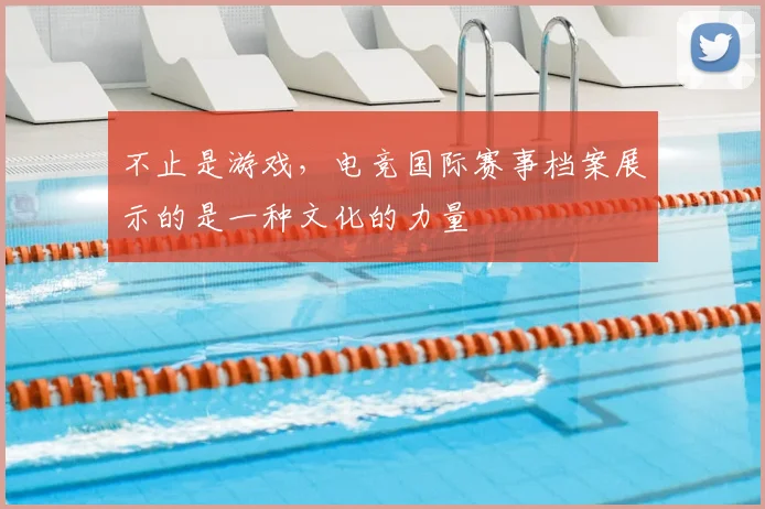 不止是游戏，电竞国际赛事档案展示的是一种文化的力量