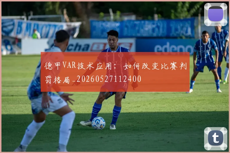 德甲VAR技术应用：如何改变比赛判罚格局_20260527112400