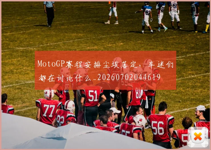 MotoGP赛程安排尘埃落定，车迷们都在讨论什么_20260702044619