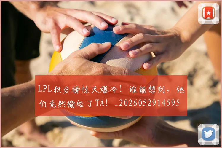 LPL积分榜惊天爆冷！谁能想到，他们竟然输给了TA！_20260529145956