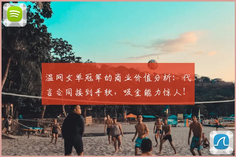 温网女单冠军的商业价值分析:代言合同接到手软,吸金能力惊人!