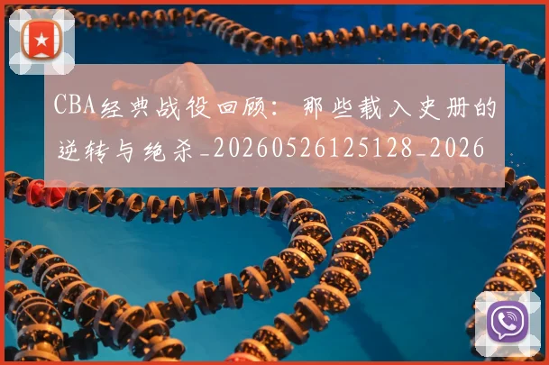 CBA经典战役回顾：那些载入史册的逆转与绝杀_20260526125128_20260702040748