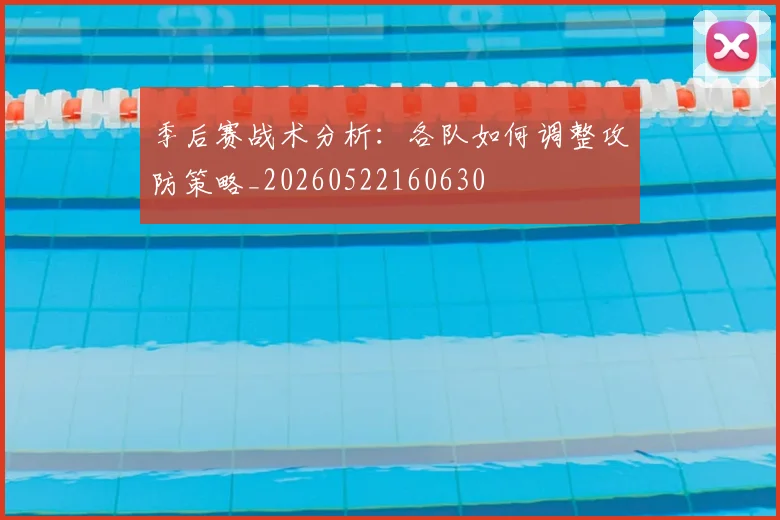 季后赛战术分析：各队如何调整攻防策略_20260522160630