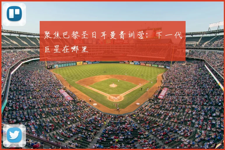 聚焦巴黎圣日耳曼青训营：下一代巨星在哪里