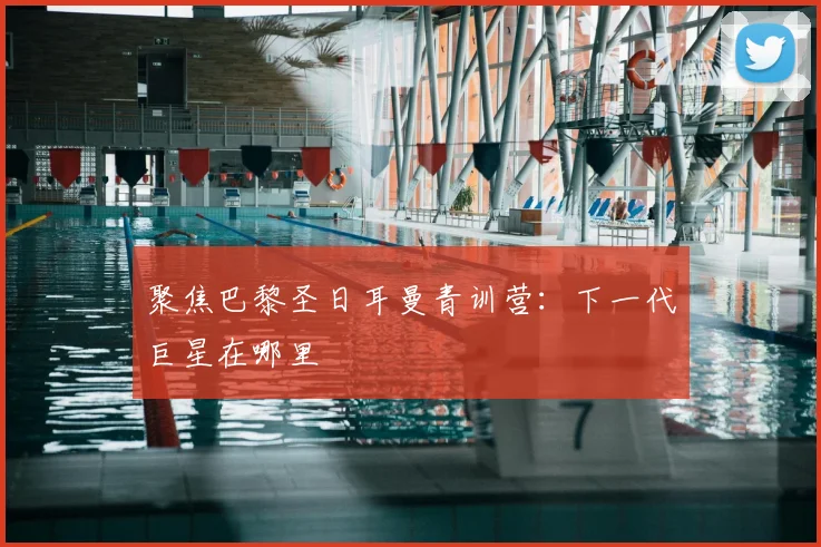聚焦巴黎圣日耳曼青训营：下一代巨星在哪里