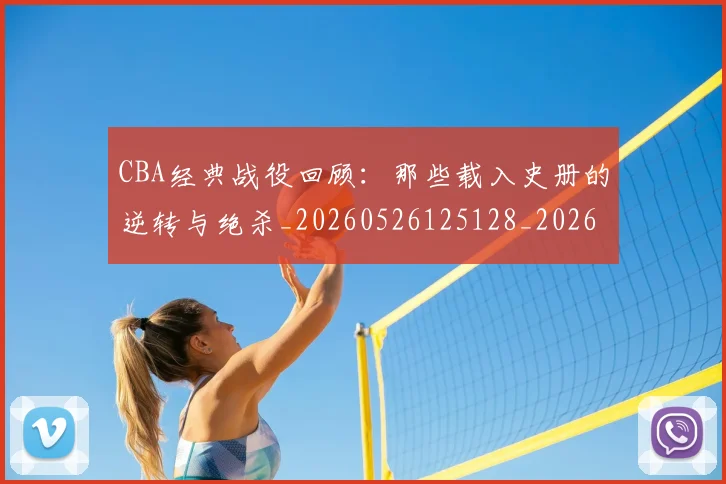 CBA经典战役回顾：那些载入史册的逆转与绝杀_20260526125128_20260702040748