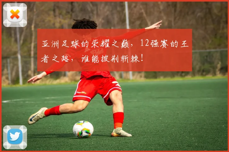 亚洲足球的荣耀之巅，12强赛的王者之路，谁能披荆斩棘！