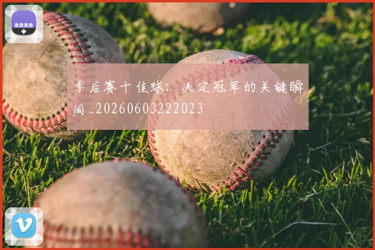 季后赛十佳球：决定冠军的关键瞬间_20260603222023