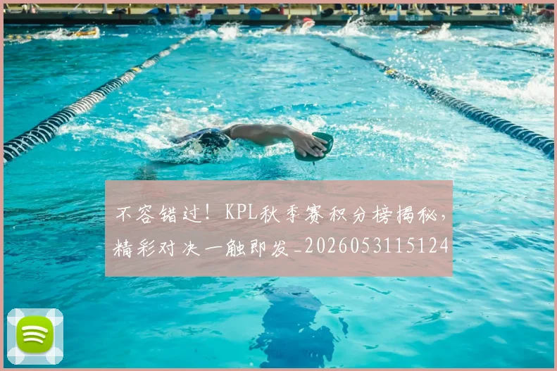 不容错过！KPL秋季赛积分榜揭秘，精彩对决一触即发_20260531151241