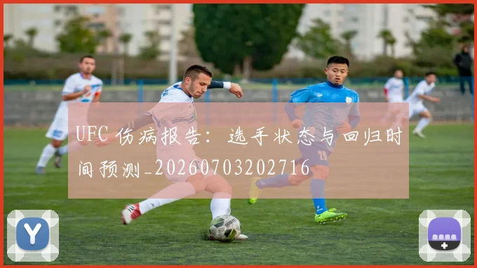 UFC 伤病报告：选手状态与回归时间预测_20260703202716