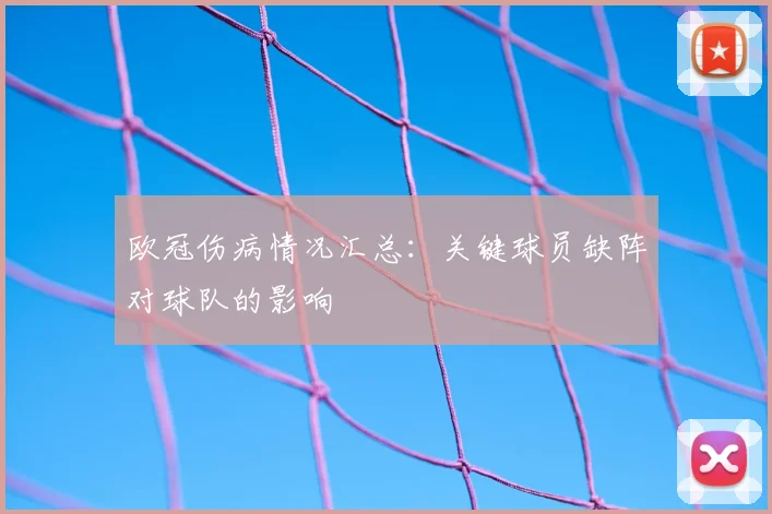 欧冠伤病情况汇总：关键球员缺阵对球队的影响