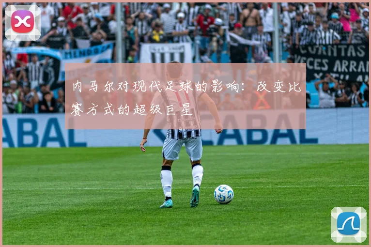 内马尔对现代足球的影响:改变比赛方式的超级巨星
