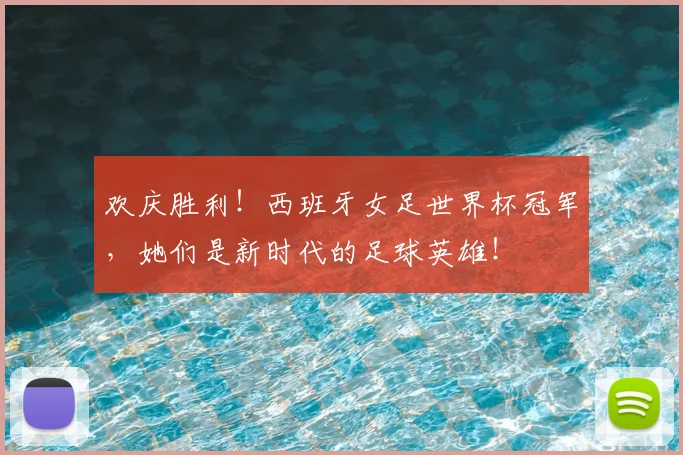 欢庆胜利！西班牙女足世界杯冠军，她们是新时代的足球英雄！