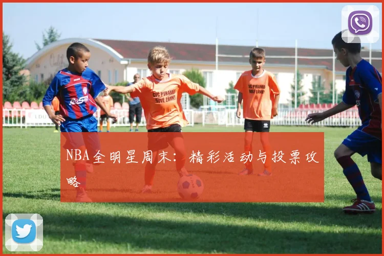 NBA全明星周末：精彩活动与投票攻略