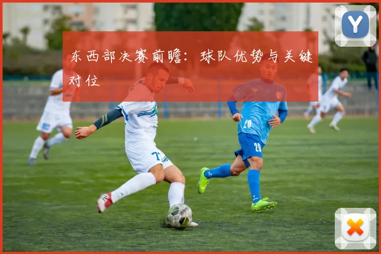 东西部决赛前瞻:球队优势与关键对位