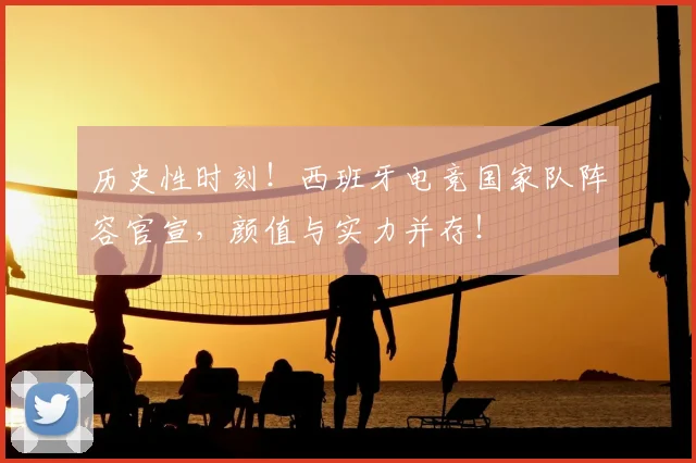 历史性时刻！西班牙电竞国家队阵容官宣，颜值与实力并存！