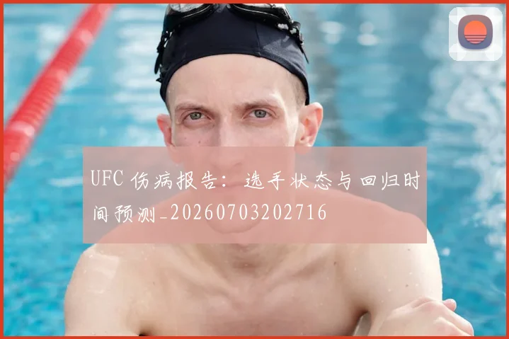 UFC 伤病报告：选手状态与回归时间预测_20260703202716